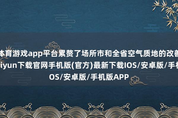 体育游戏app平台累赘了场所市和全省空气质地的改善-开云kaiyun下载官网手机版(官方)最新下载IOS/安卓版/手机版APP