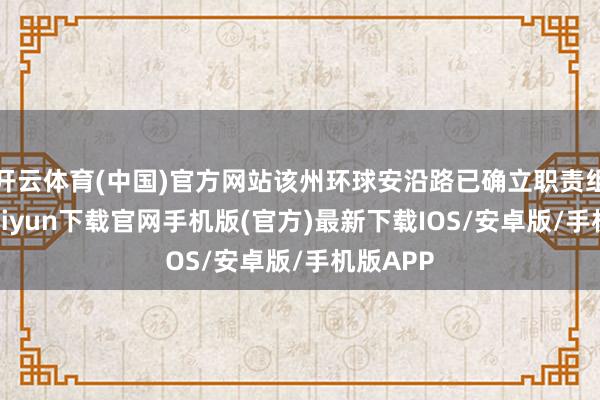 开云体育(中国)官方网站该州环球安沿路已确立职责组-开云kaiyun下载官网手机版(官方)最新下载IOS/安卓版/手机版APP