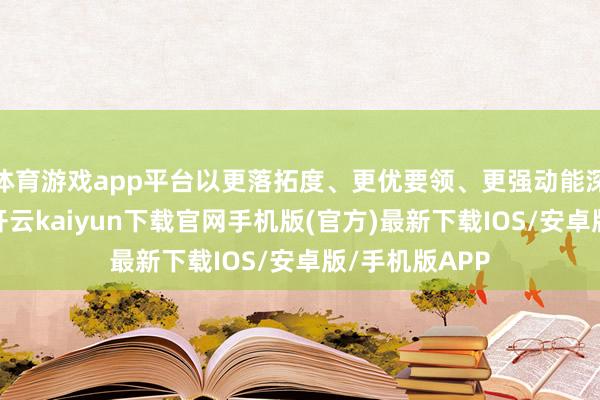 体育游戏app平台以更落拓度、更优要领、更强动能深化教练矫正-开云kaiyun下载官网手机版(官方)最新下载IOS/安卓版/手机版APP