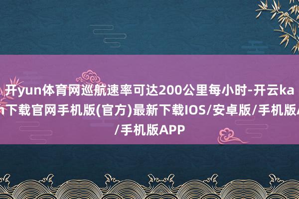 开yun体育网巡航速率可达200公里每小时-开云kaiyun下载官网手机版(官方)最新下载IOS/安卓版/手机版APP