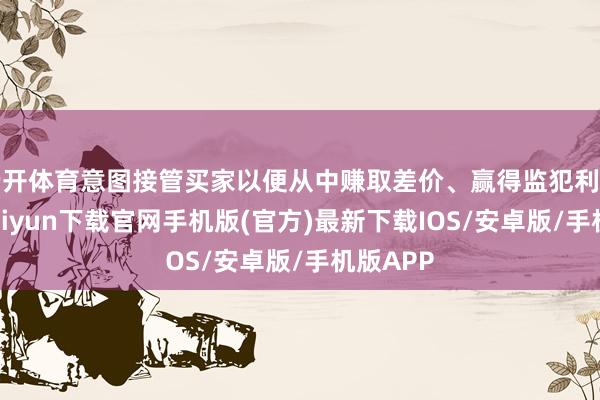 云开体育意图接管买家以便从中赚取差价、赢得监犯利益-开云kaiyun下载官网手机版(官方)最新下载IOS/安卓版/手机版APP