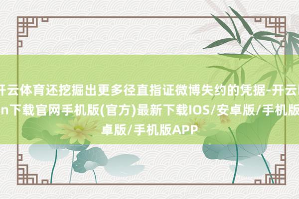 开云体育还挖掘出更多径直指证微博失约的凭据-开云kaiyun下载官网手机版(官方)最新下载IOS/安卓版/手机版APP