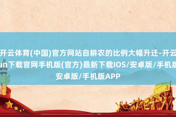 开云体育(中国)官方网站自耕农的比例大幅升迁-开云kaiyun下载官网手机版(官方)最新下载IOS/安卓版/手机版APP