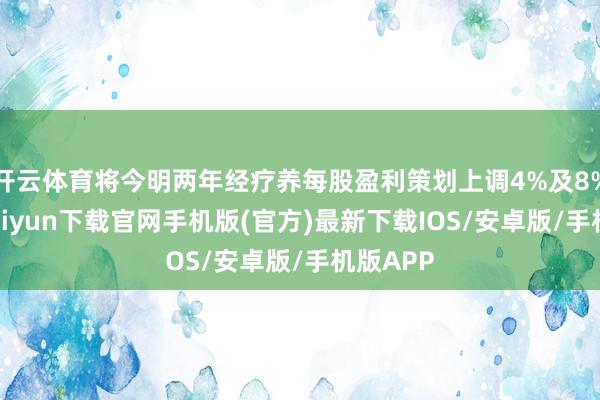 开云体育将今明两年经疗养每股盈利策划上调4%及8%-开云kaiyun下载官网手机版(官方)最新下载IOS/安卓版/手机版APP