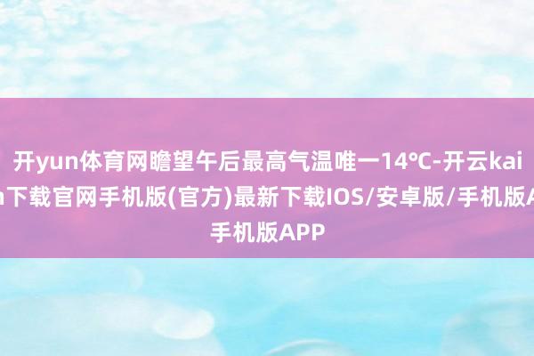 开yun体育网瞻望午后最高气温唯一14℃-开云kaiyun下载官网手机版(官方)最新下载IOS/安卓版/手机版APP